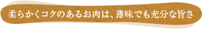 柔らかくコクのあるお肉は、薄味でも充分な旨さ